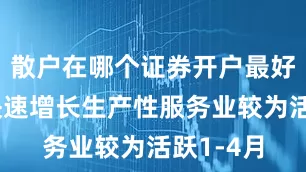 散户在哪个证券开户最好服务业快速增长生产性服务业较为活跃1-4月