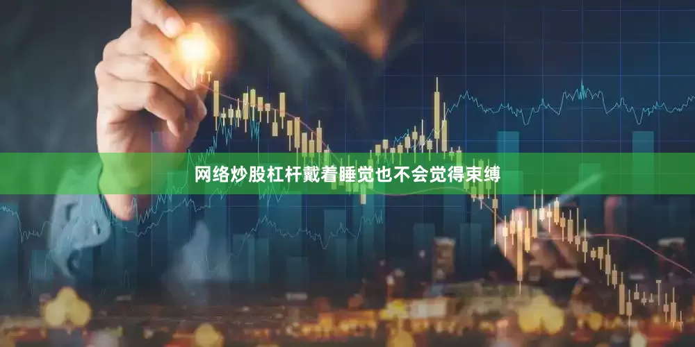 网络炒股杠杆戴着睡觉也不会觉得束缚