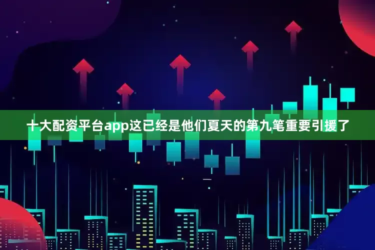 十大配资平台app这已经是他们夏天的第九笔重要引援了