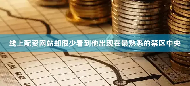 线上配资网站却很少看到他出现在最熟悉的禁区中央