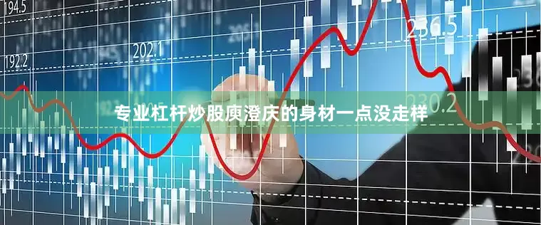 专业杠杆炒股庾澄庆的身材一点没走样